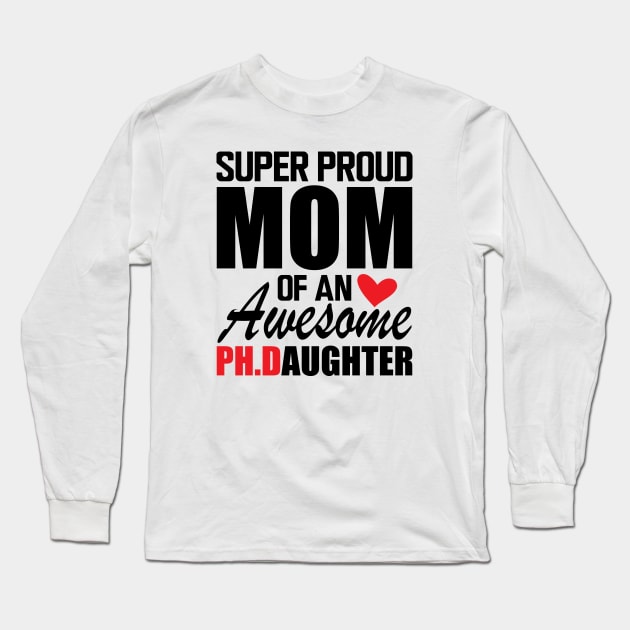 Ph.D. Mom - Super Proud mom of an awesome PH.D. Daughter Long Sleeve T-Shirt by KC Happy Shop